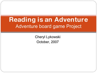 Cheryl Lykowski October, 2007 Reading is an Adventure Adventure board game Project 