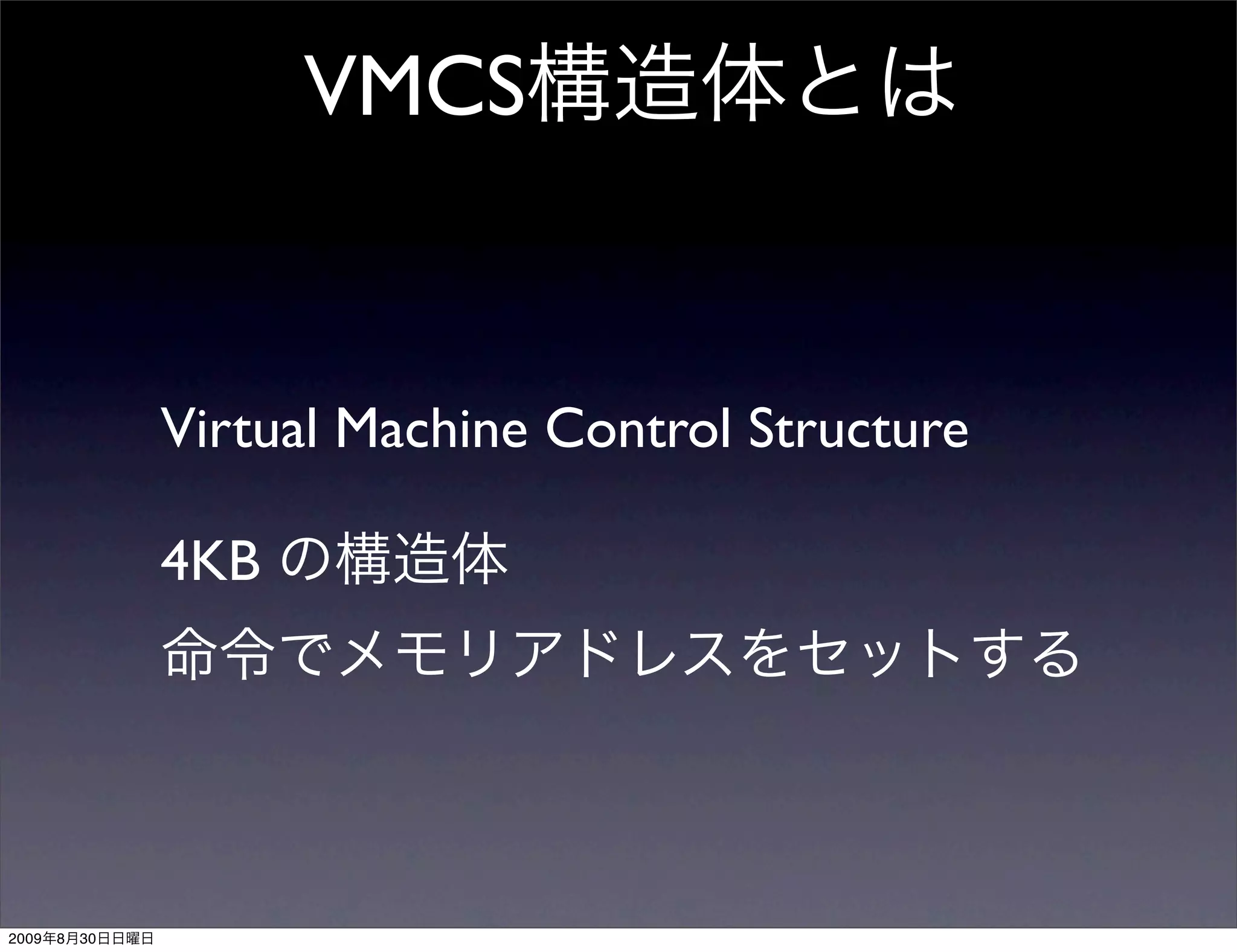 VMCS


                Virtual Machine Control Structure

                4KB




2009   8   30
 