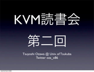 KVM

                Tsuyoshi Ozawa @ Univ. of Tsukuba
                         Twitter oza_x86


2009   8   30
 