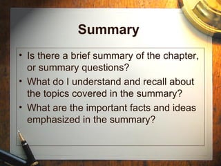 Summary  Is there a brief summary of the chapter, or summary questions? What do I understand and recall about the topics covered in the summary?  What are the important facts and ideas emphasized in the summary? 