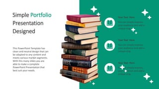 Simple Portfolio
Presentation
Designed
This PowerPoint Template has
clean and neutral design that can
be adapted to any content and
meets various market segments.
With this many slides you are
able to make a complete
PowerPoint Presentation that
best suit your needs.
You can simply impress
your audience and add a
unique zing.
Your Text Here
You can simply impress
your audience and add a
unique zing.
Your Text Here
You can simply impress
your audience and add a
unique zing.
Your Text Here
 