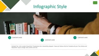 Infographic Style
2
1
3
CONTENTS HERE
CONTENTS HERE
CONTENTS HERE
Example Text : Get a modern PowerPoint Presentation that is beautifully designed. I hope and I believe that this Template will your Time, Money and
Reputation. Easy to change colors, photos and Text.
 