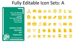 You can Resize
without losing
quality
You can Change
Fill Color &
Line Color
www.slidesppt.net
GOOGLE SLIDES
AND FREE
PPT
TEMPLATES
Fully Editable Icon Sets: A
 
