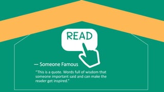 — Someone Famous
“This is a quote. Words full of wisdom that
someone important said and can make the
reader get inspired.”
 