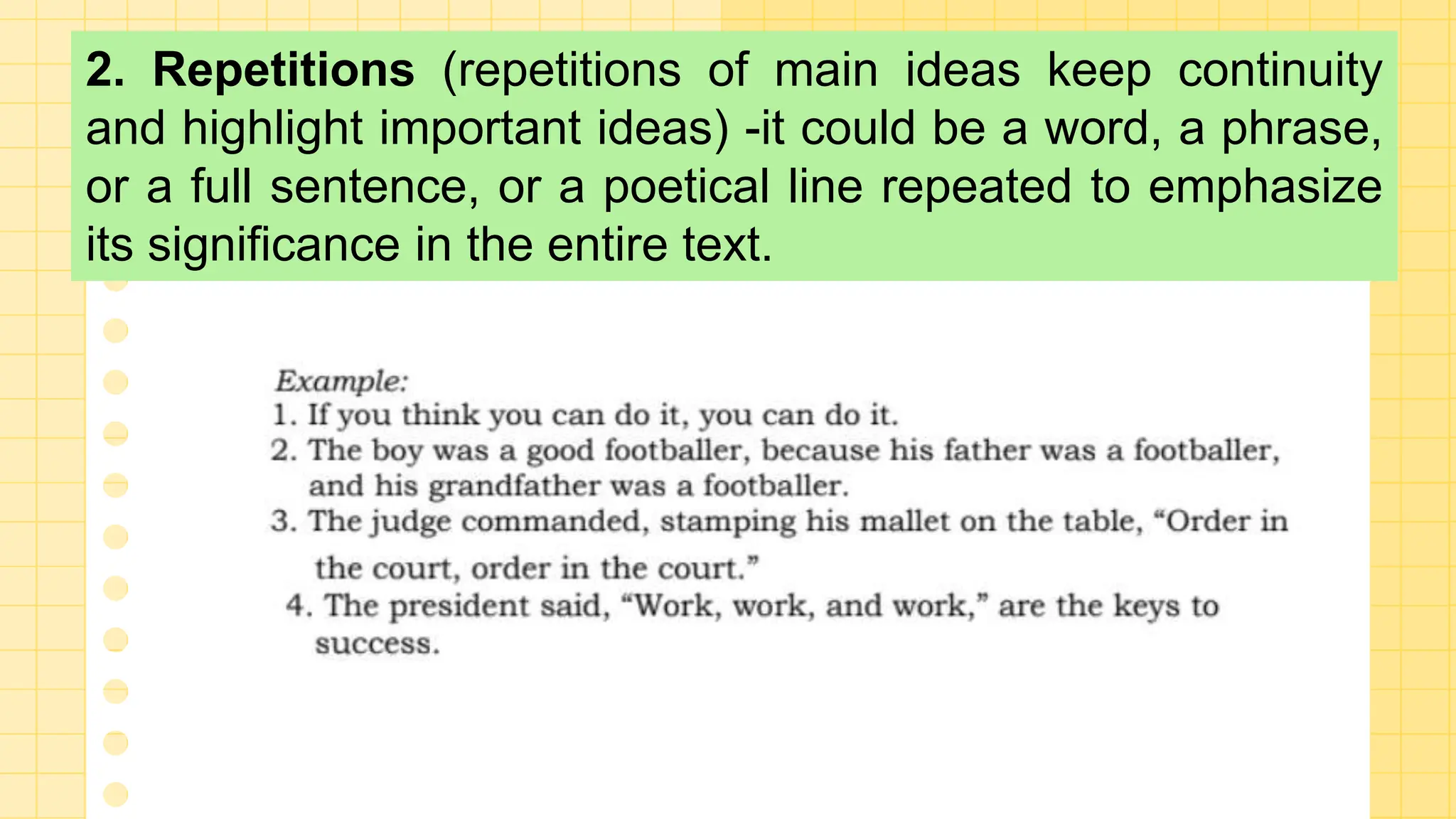 2. Repetitions (repetitions of main ideas keep continuity
and highlight important ideas) -it could be a word, a phrase,
or a full sentence, or a poetical line repeated to emphasize
its significance in the entire text.
 