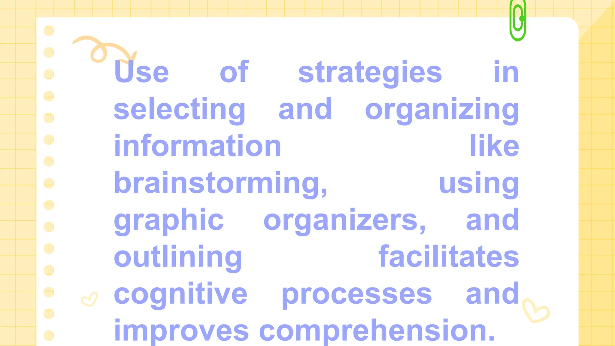 Use of strategies in
selecting and organizing
information like
brainstorming, using
graphic organizers, and
outlining facilitates
cognitive processes and
improves comprehension.
 
