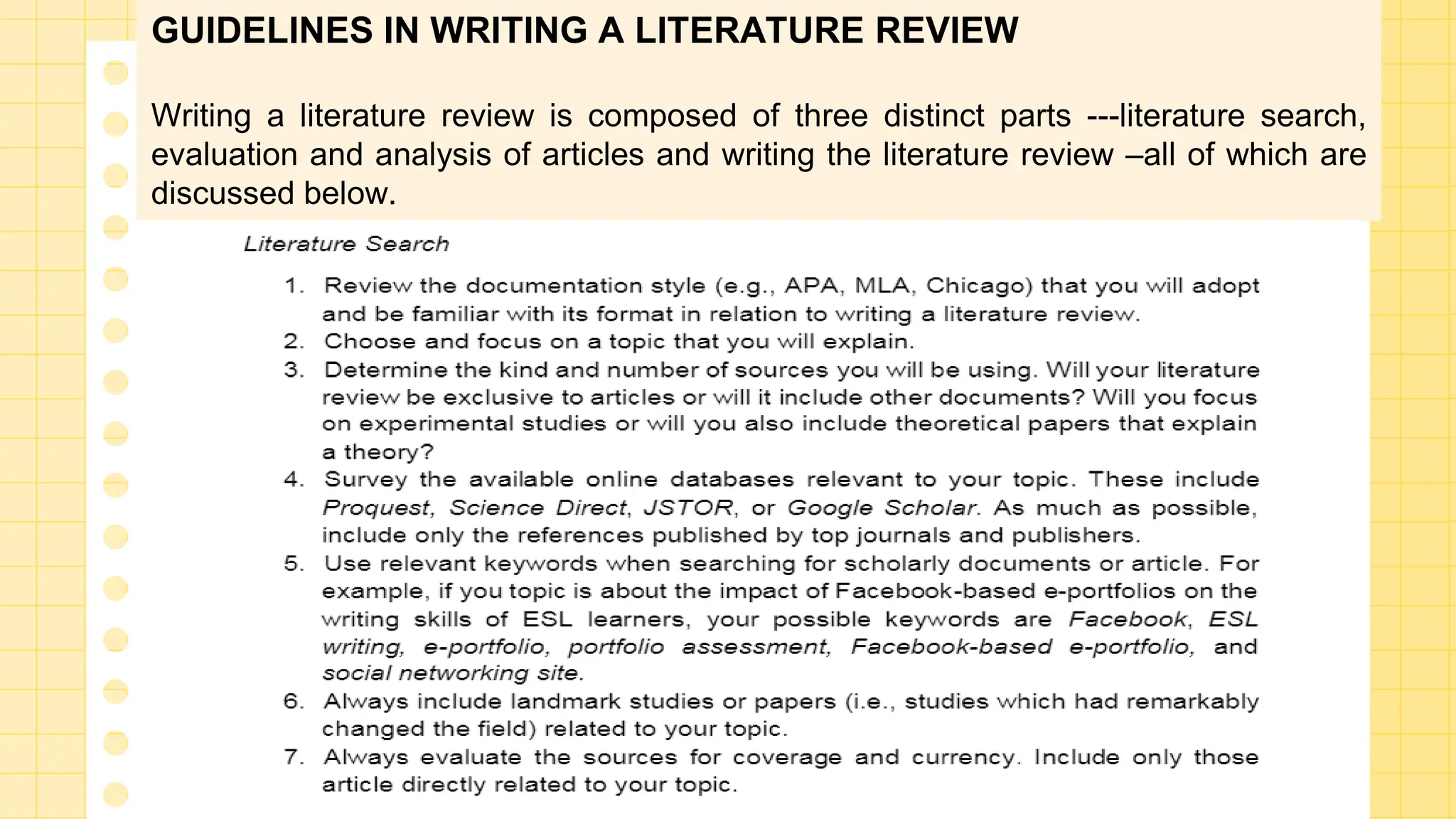 GUIDELINES IN WRITING A LITERATURE REVIEW
Writing a literature review is composed of three distinct parts ---literature search,
evaluation and analysis of articles and writing the literature review –all of which are
discussed below.
 