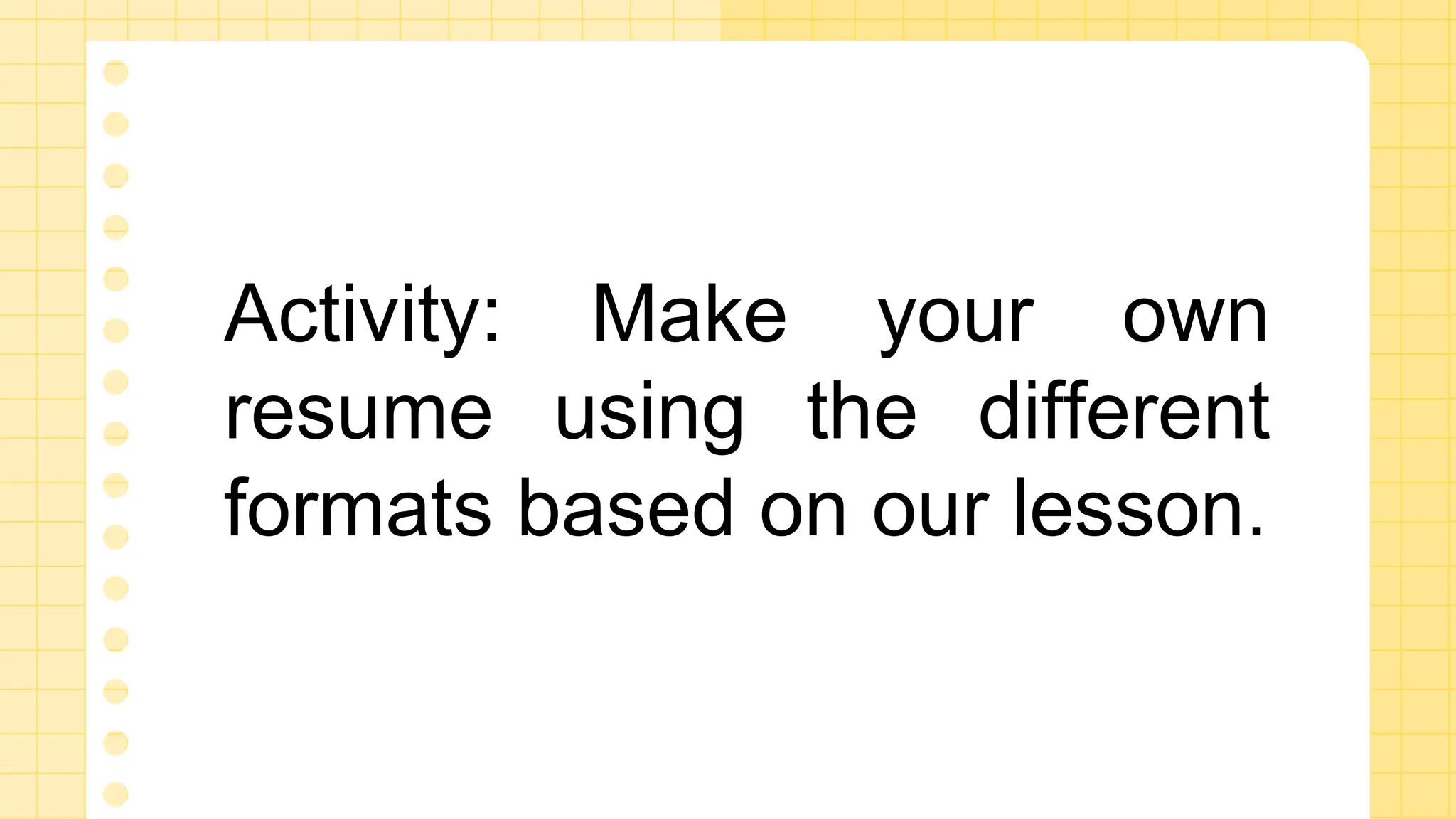 Activity: Make your own
resume using the different
formats based on our lesson.
 