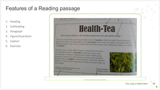 Your Logo or Name Here
Features of a Reading passage
1. Heading
2. Subheading
3. Paragraph
4. Figure/illustration
5. Caption
6. footnote
12
 