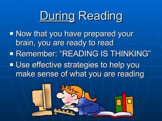 During  Reading Now that you have prepared your brain, you are ready to read Remember: “READING IS THINKING” Use effective strategies to help you make sense of what you are reading 