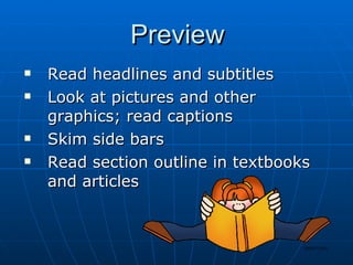 Preview Read headlines and subtitles Look at pictures and other graphics; read captions Skim side bars Read section outline in textbooks and articles 
