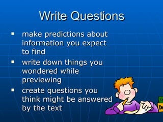 Write Questions make predictions about  information you expect to find write down things you wondered while previewing  create questions you think might be answered by the text 
