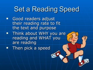 Set a Reading Speed Good readers adjust their reading rate to fit the text and purpose Think about WHY you are reading and WHAT you are reading Then pick a speed 