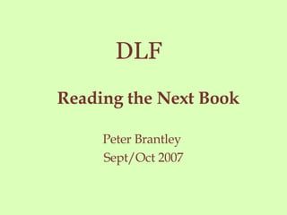 Reading the Next Book Peter Brantley  Sept/Oct 2007 DLF 