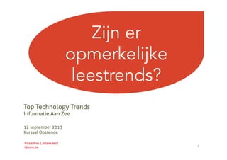 1	
  
Zijn er
opmerkelijke
leestrends?
Top Technology Trends
Informatie Aan Zee
12 september 2013
Kursaal Oostende
Rosemie Callewaert
iStoire.be
 