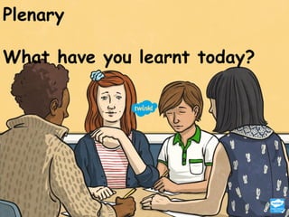 Plenary
What have you learnt today?
 