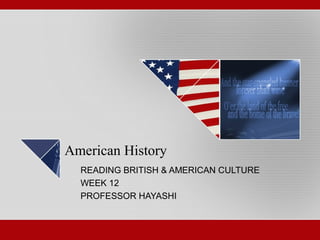American History 
READING BRITISH & AMERICAN CULTURE 
WEEK 12 
PROFESSOR HAYASHI 
 
