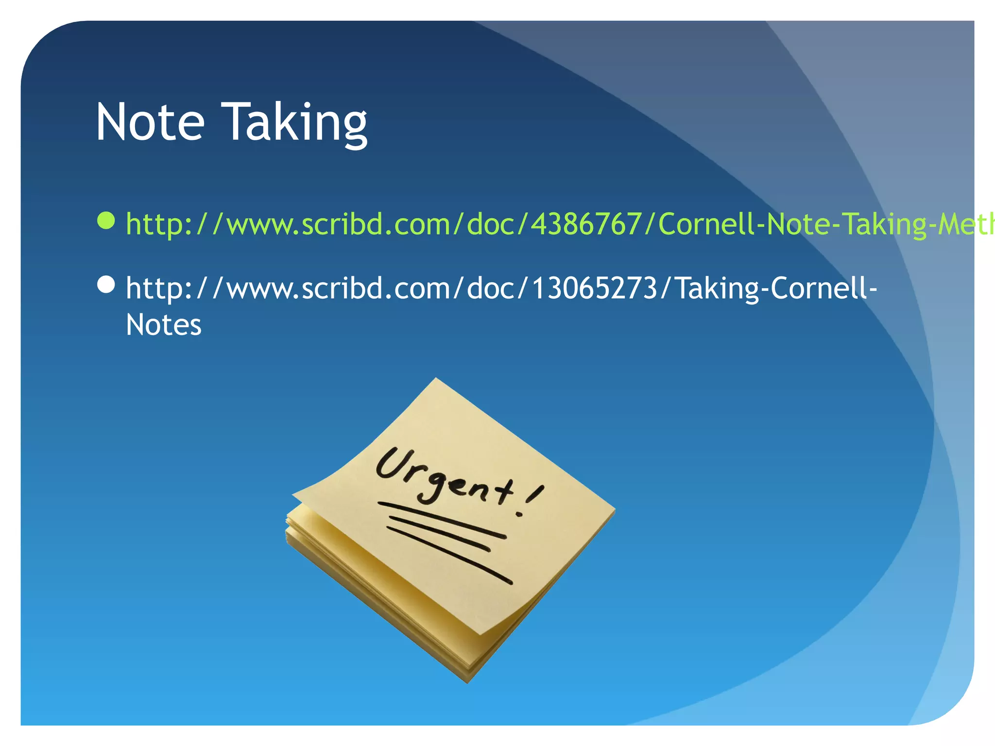 Note Taking 
http://www.scribd.com/doc/4386767/Cornell-Note-Taking-Method 
http://www.scribd.com/doc/13065273/Taking-Cornell- 
Notes 
 
