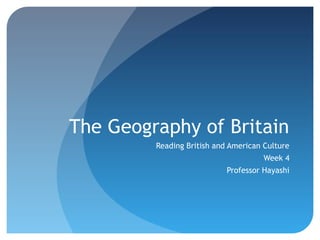 The Geography of Britain 
Reading British and American Culture 
Week 4 
Professor Hayashi 
 