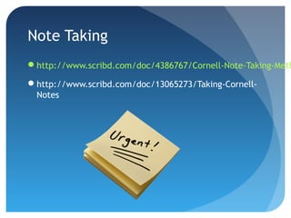 Note Taking 
http://www.scribd.com/doc/4386767/Cornell-Note-Taking-Method 
http://www.scribd.com/doc/13065273/Taking-Cornell- 
Notes 
 