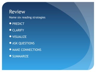 Review 
Name six reading strategies 
PREDICT 
CLARIFY 
VISUALIZE 
ASK QUESTIONS 
MAKE CONNECTIONS 
SUMMARIZE 
 