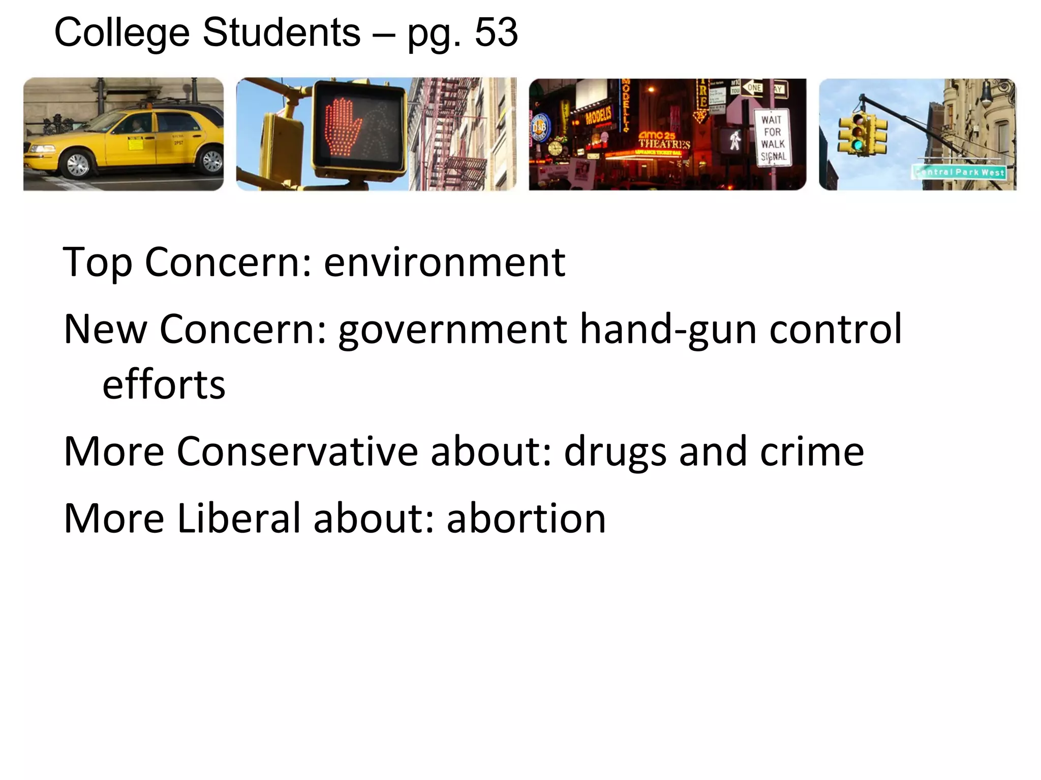 Top Concern: environment
New Concern: government hand-gun control
efforts
More Conservative about: drugs and crime
More Liberal about: abortion
College Students – pg. 53
 