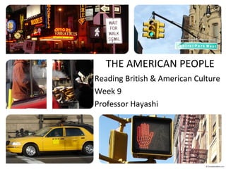 THE AMERICAN PEOPLE 
Reading British & American Culture 
Week 9 
Professor Hayashi 
 