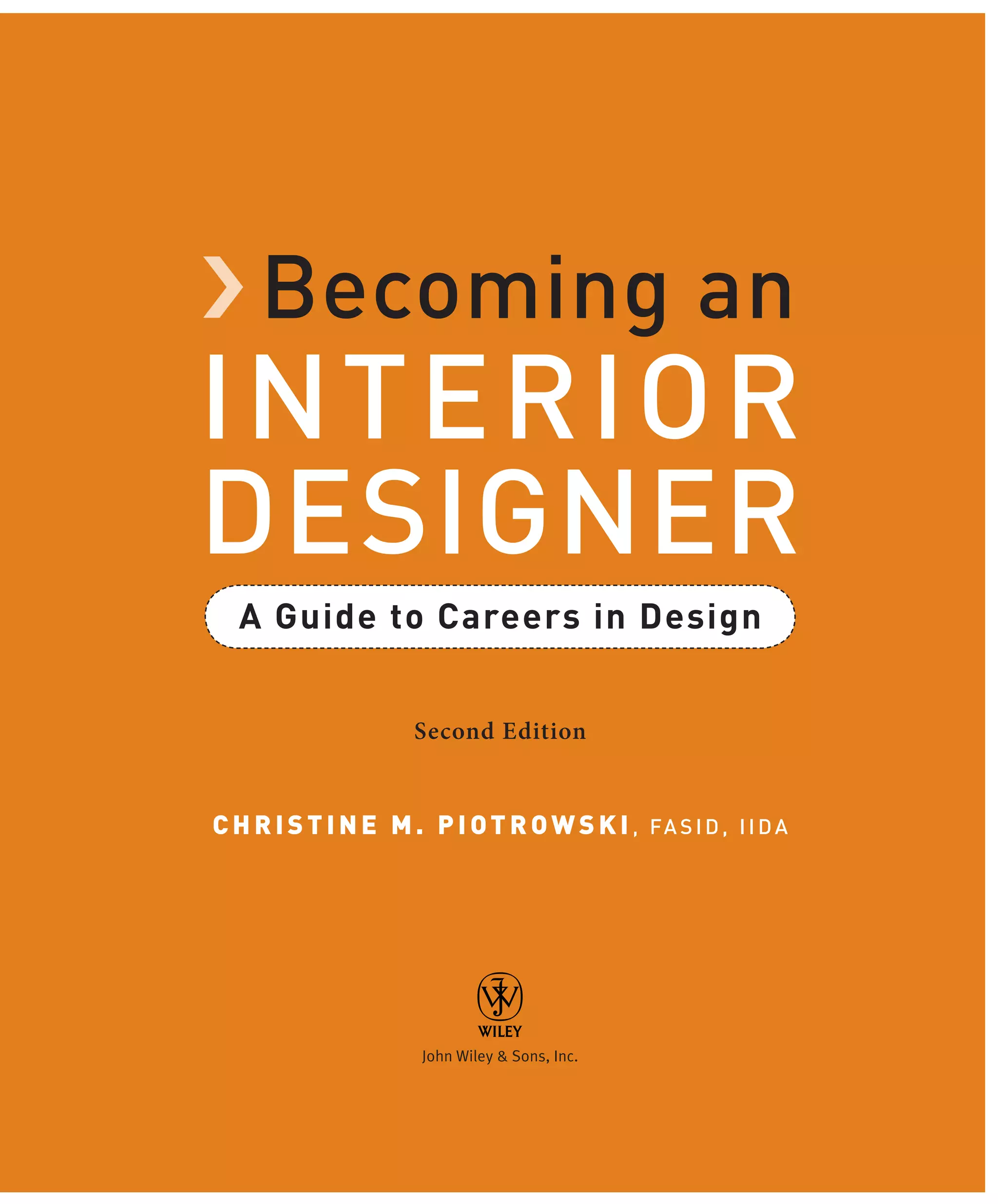 › Becoming an
INTERIOR
DESIGNER
A Guide to Careers in Design
Second Edition
CH R I STI NE M. PIOTROWSKI, FA SID, IIDA
John Wiley & Sons, Inc.
 