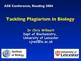 ASE Conference, Reading 2004 Dr Chris Willmott Dept of Biochemistry,  University of Leicester [email_address] Tackling Plagiarism in Biology Institute  of Biology 