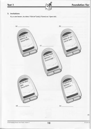 Tier


5. lnvitations
     ff y a une boum ; tu viens ? Ecrisy' (oui),.X(non) ou ? (pas s0r).




              (d)




                                                                               (s)


GCSEReodingProcliceTests
                       French,Volume3
                                                         12               @ Auhe-."
 