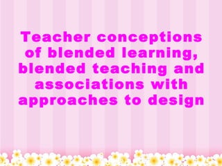 Teacher conceptions of blended learning, blended teaching and associations with approaches to design 