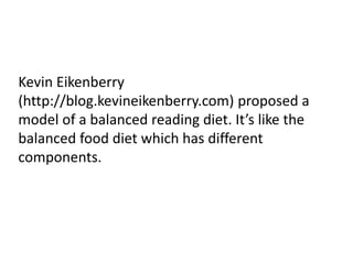 Kevin Eikenberry
(http://blog.kevineikenberry.com) proposed a
model of a balanced reading diet. It’s like the
balanced food diet which has different
components.
 