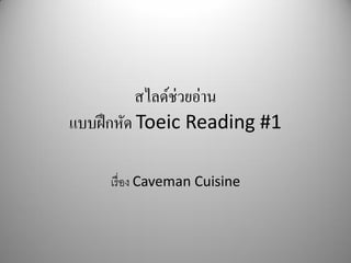 Reading #1
เรื่อง Caveman Cuisine
สไลด์ช่วยอ่าน แบบฝึกหัด Toeic
 