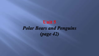 Unit 5
Polar Bears and Penguins
(page 42)
 