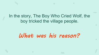 In the story, The Boy Who Cried Wolf, the
boy tricked the village people.
What was his reason?
 