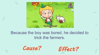 Because the boy was bored, he decided to
trick the farmers.
Cause? Effect?
 