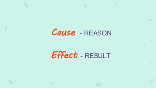 Cause - REASON
Effect - RESULT
 