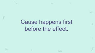 Cause happens first
before the effect.
 