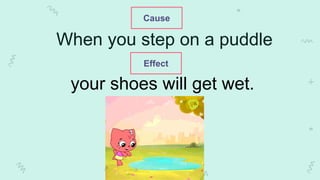When you step on a puddle
your shoes will get wet.
Cause
Effect
 