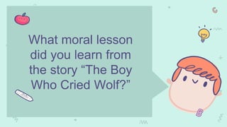 What moral lesson
did you learn from
the story “The Boy
Who Cried Wolf?”
 