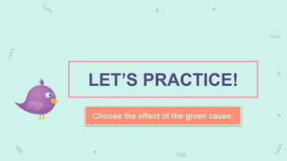 LET’S PRACTICE!
Choose the effect of the given cause.
 