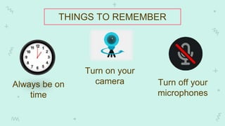 THINGS TO REMEMBER
Always be on
time
Turn off your
microphones
Turn on your
camera
 