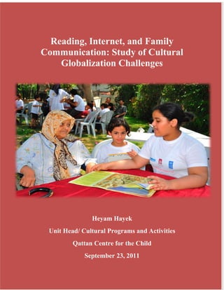 Reading, Internet, and Family
Communication: Study of Cultural
    Globalization Challenges




               Heyam Hayek
 Unit Head/ Cultural Programs and Activities
         Qattan Centre for the Child
             September 23, 2011
 