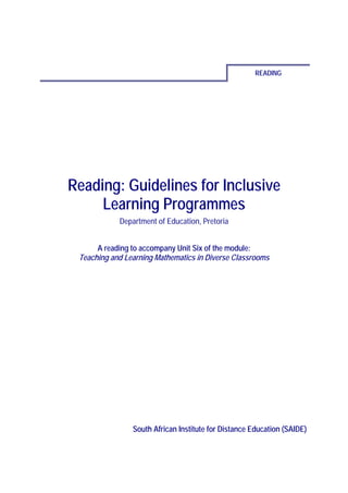 READING




Reading: Guidelines for Inclusive
     Learning Programmes
            Department of Education, Pretoria


      A reading to accompany Unit Six of the module:
 Teaching and Learning Mathematics in Diverse Classrooms




                South African Institute for Distance Education (SAIDE)
 