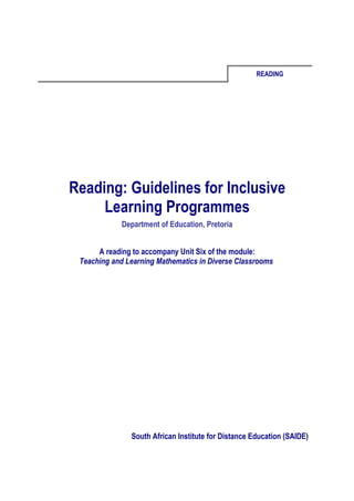 READING




Reading: Guidelines for Inclusive
     Learning Programmes
             Department of Education, Pretoria


      A reading to accompany Unit Six of the module:
 Teaching and Learning Mathematics in Diverse Classrooms




               South African Institute for Distance Education (SAIDE)
 