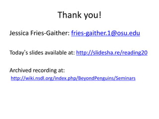 Thank you!
Jessica Fries-Gaither: fries-gaither.1@osu.edu

Today’s slides available at: http://slidesha.re/reading20

Archived recording at:
http://wiki.nsdl.org/index.php/BeyondPenguins/Seminars
 