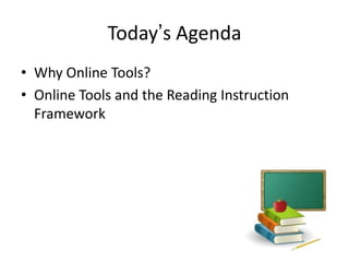 Today’s Agenda
• Why Online Tools?
• Online Tools and the Reading Instruction
  Framework
 