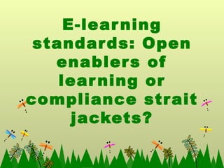 E-learning standards: Open enablers of learning or compliance strait jackets? 