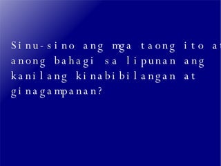 Sinu-sino ang mga taong ito at anong bahagi sa lipunan ang  kanilang kinabibilangan at ginagampanan? 
