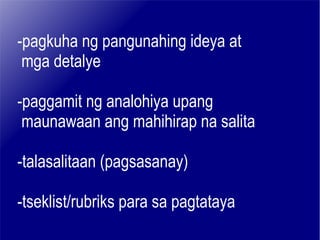-pagkuha ng pangunahing ideya at mga detalye -paggamit ng analohiya upang  maunawaan ang mahihirap na salita -talasalitaan (pagsasanay)  -tseklist/rubriks para sa pagtataya 